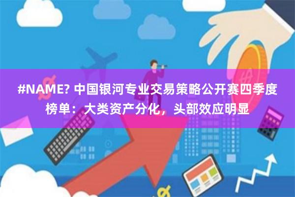 #NAME? 中国银河专业交易策略公开赛四季度榜单：大类资产分化，头部效应明显