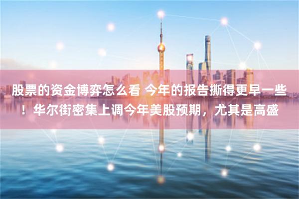 股票的资金博弈怎么看 今年的报告撕得更早一些！华尔街密集上调今年美股预期，尤其是高盛