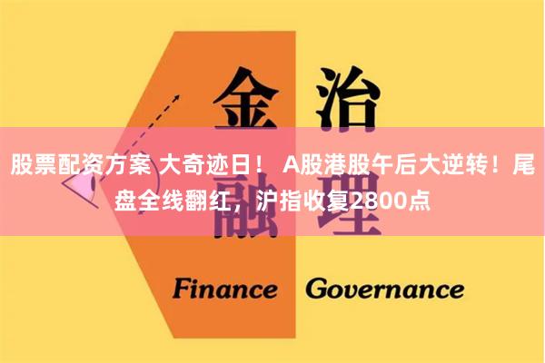 股票配资方案 大奇迹日！ A股港股午后大逆转！尾盘全线翻红，沪指收复2800点