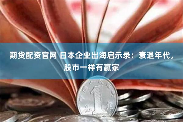 期货配资官网 日本企业出海启示录：衰退年代，股市一样有赢家
