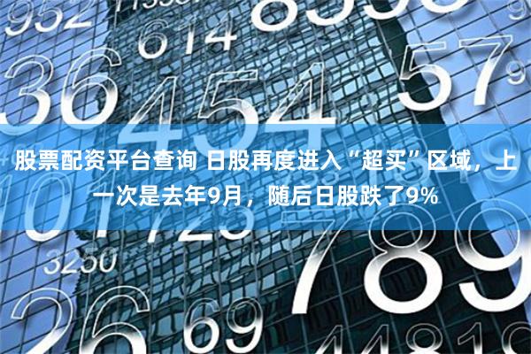股票配资平台查询 日股再度进入“超买”区域，上一次是去年9月，随后日股跌了9%