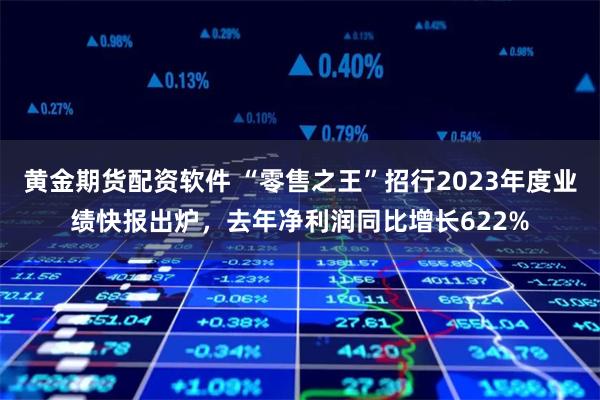 黄金期货配资软件 “零售之王”招行2023年度业绩快报出炉，去年净利润同比增长622%