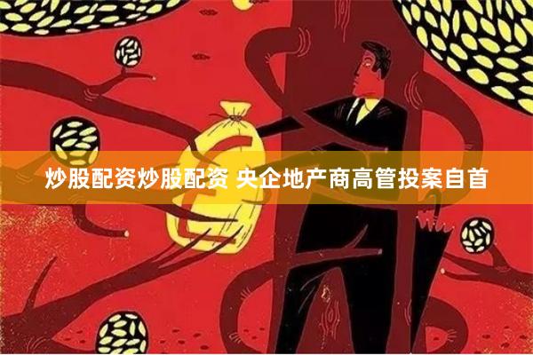 炒股配资炒股配资 央企地产商高管投案自首