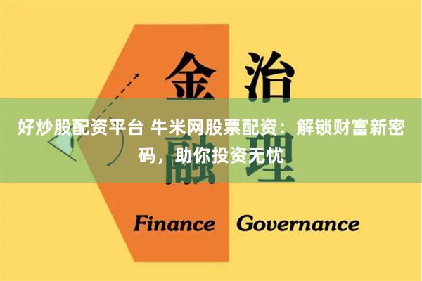 好炒股配资平台 牛米网股票配资：解锁财富新密码，助你投资无忧