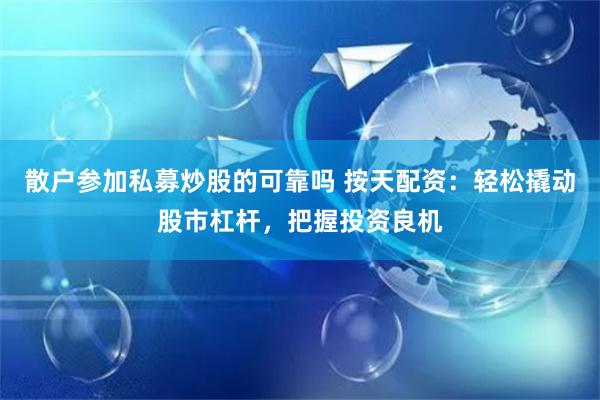 散户参加私募炒股的可靠吗 按天配资：轻松撬动股市杠杆，把握投资良机