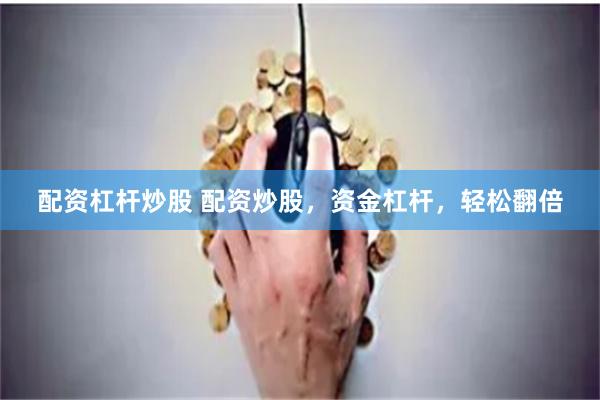 配资杠杆炒股 配资炒股，资金杠杆，轻松翻倍