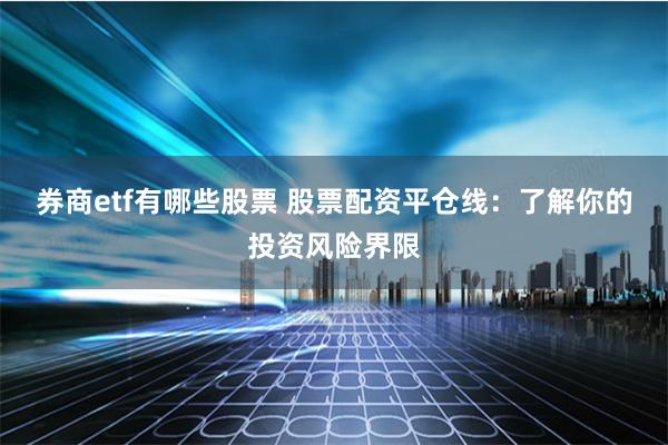 券商etf有哪些股票 股票配资平仓线：了解你的投资风险界限
