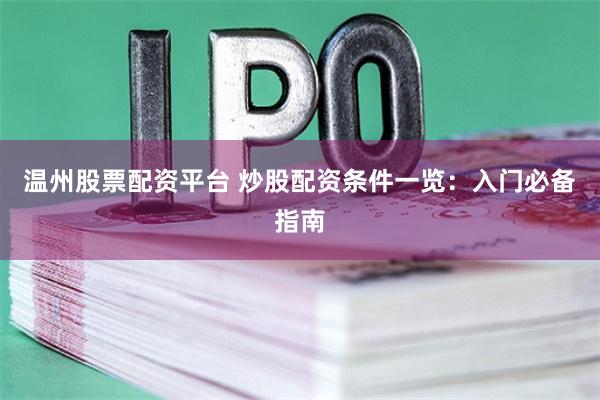 温州股票配资平台 炒股配资条件一览：入门必备指南