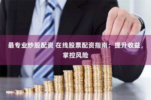 最专业炒股配资 在线股票配资指南：提升收益，掌控风险