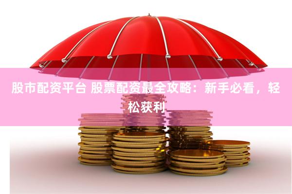 股市配资平台 股票配资最全攻略：新手必看，轻松获利