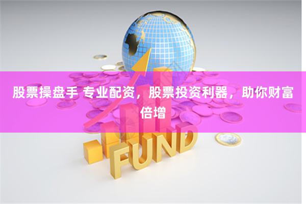 股票操盘手 专业配资，股票投资利器，助你财富倍增
