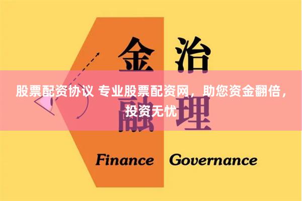 股票配资协议 专业股票配资网，助您资金翻倍，投资无忧