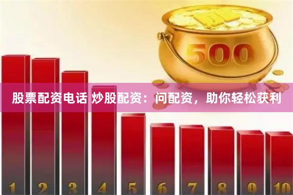 股票配资电话 炒股配资：问配资，助你轻松获利