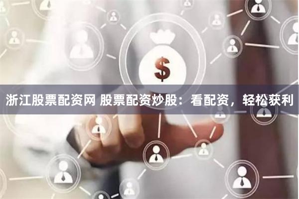 浙江股票配资网 股票配资炒股：看配资，轻松获利