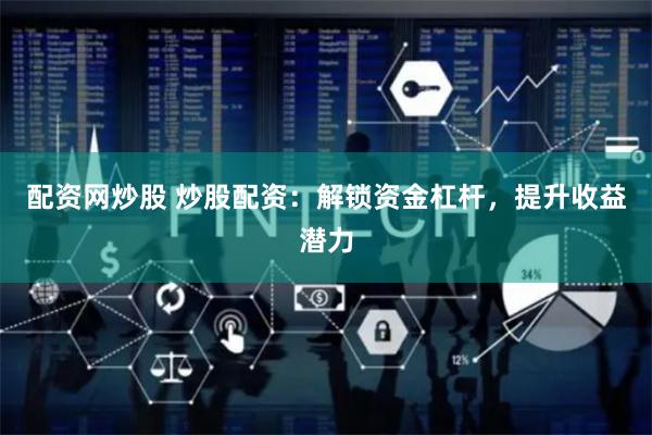 配资网炒股 炒股配资：解锁资金杠杆，提升收益潜力