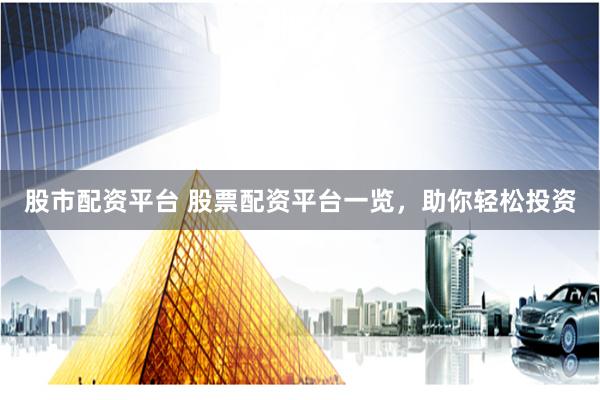 股市配资平台 股票配资平台一览，助你轻松投资