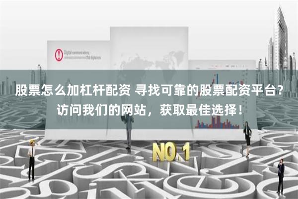 股票怎么加杠杆配资 寻找可靠的股票配资平台？访问我们的网站，获取最佳选择！