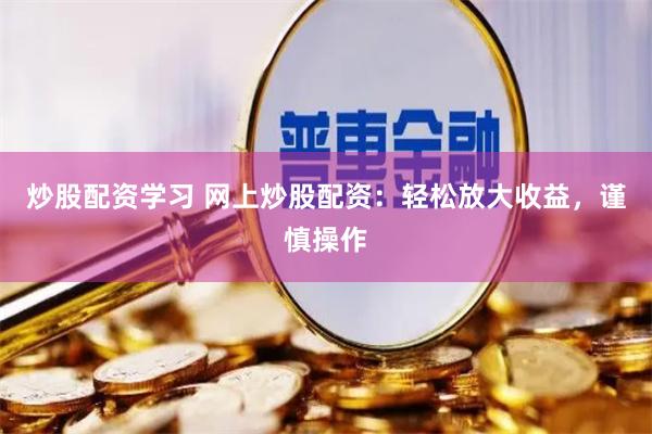 炒股配资学习 网上炒股配资：轻松放大收益，谨慎操作