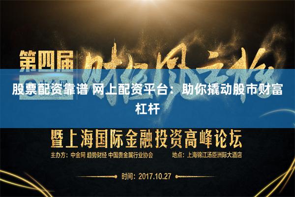股票配资靠谱 网上配资平台：助你撬动股市财富杠杆