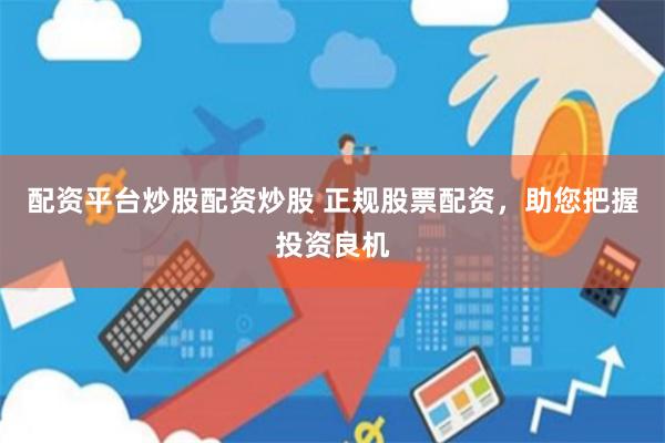 配资平台炒股配资炒股 正规股票配资，助您把握投资良机