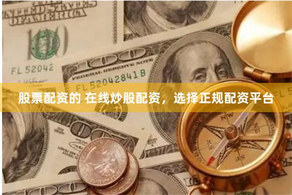 股票配资的 在线炒股配资，选择正规配资平台