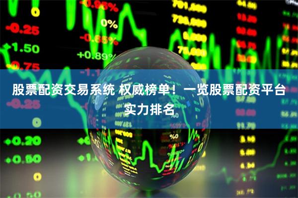股票配资交易系统 权威榜单！一览股票配资平台实力排名