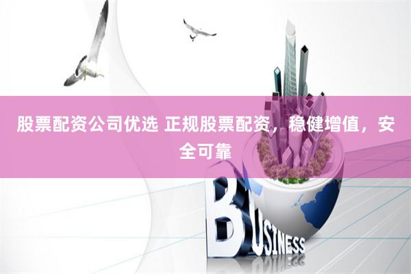 股票配资公司优选 正规股票配资，稳健增值，安全可靠