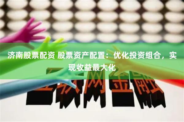 济南股票配资 股票资产配置：优化投资组合，实现收益最大化