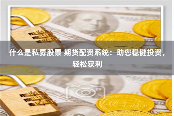 什么是私募股票 期货配资系统：助您稳健投资，轻松获利