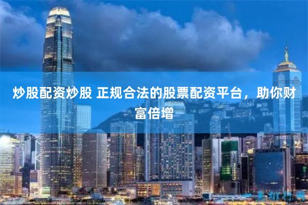 炒股配资炒股 正规合法的股票配资平台，助你财富倍增