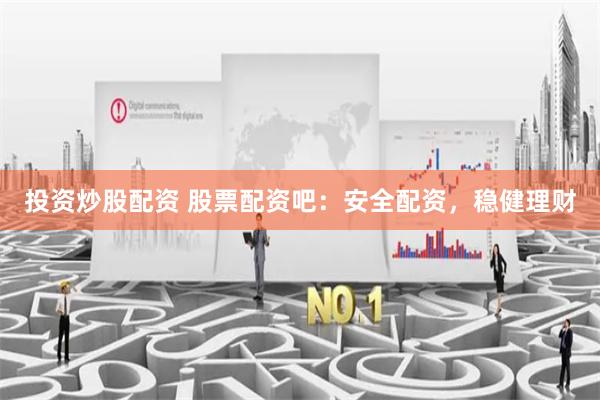投资炒股配资 股票配资吧：安全配资，稳健理财