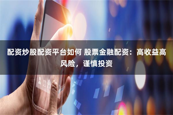 配资炒股配资平台如何 股票金融配资：高收益高风险，谨慎投资
