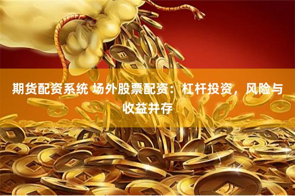 期货配资系统 场外股票配资：杠杆投资，风险与收益并存