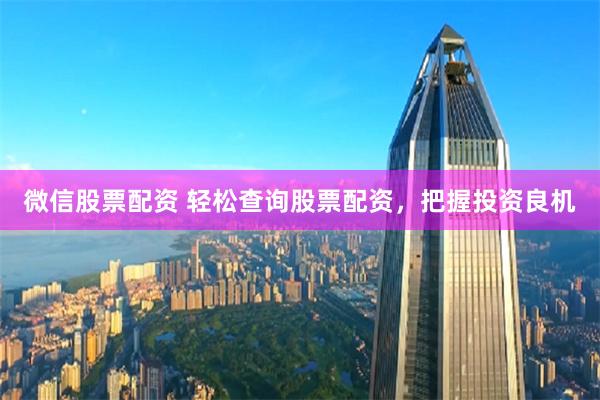 微信股票配资 轻松查询股票配资，把握投资良机