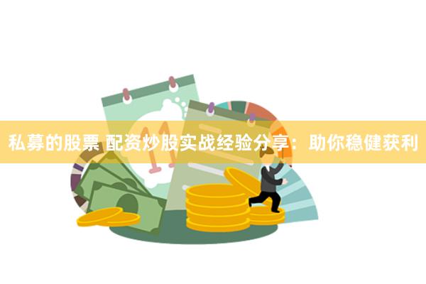 私募的股票 配资炒股实战经验分享：助你稳健获利