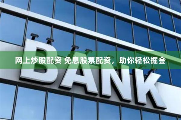 网上炒股配资 免息股票配资，助你轻松掘金