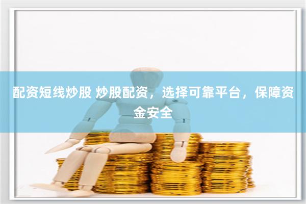 配资短线炒股 炒股配资，选择可靠平台，保障资金安全