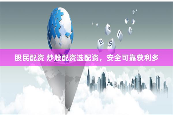 股民配资 炒股配资选配资，安全可靠获利多