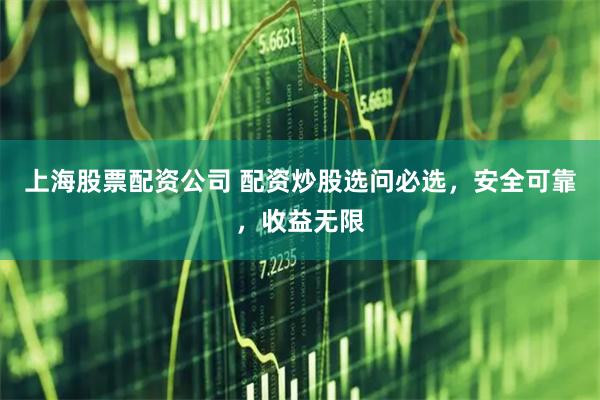上海股票配资公司 配资炒股选问必选，安全可靠，收益无限