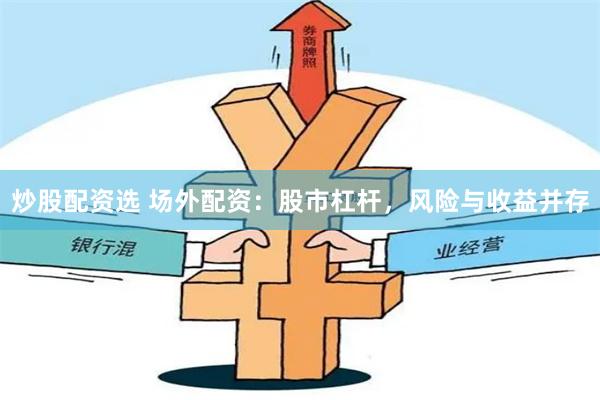 炒股配资选 场外配资：股市杠杆，风险与收益并存