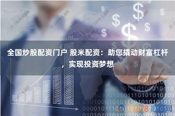 全国炒股配资门户 股米配资：助您撬动财富杠杆，实现投资梦想