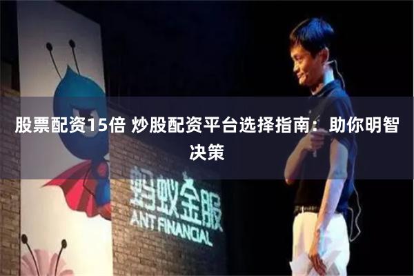 股票配资15倍 炒股配资平台选择指南：助你明智决策