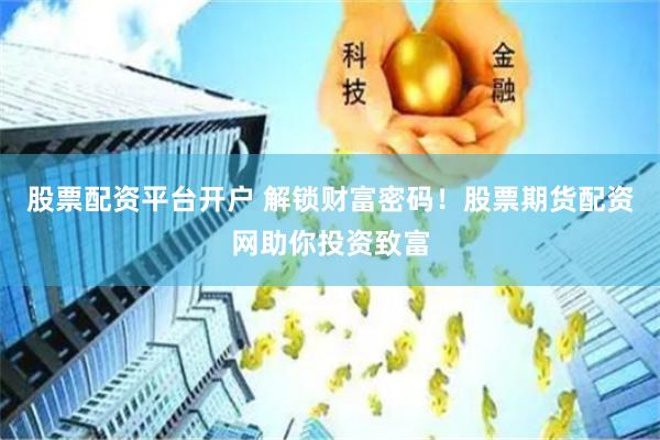 股票配资平台开户 解锁财富密码！股票期货配资网助你投资致富