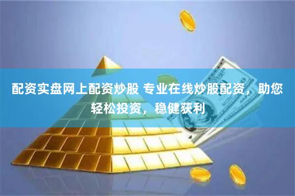 配资实盘网上配资炒股 专业在线炒股配资，助您轻松投资，稳健获利