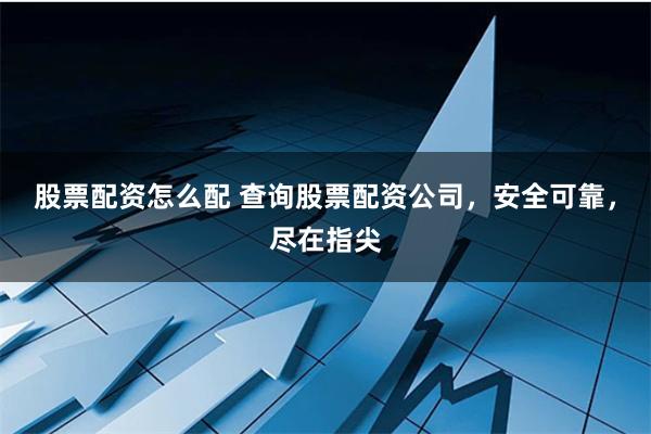 股票配资怎么配 查询股票配资公司，安全可靠，尽在指尖