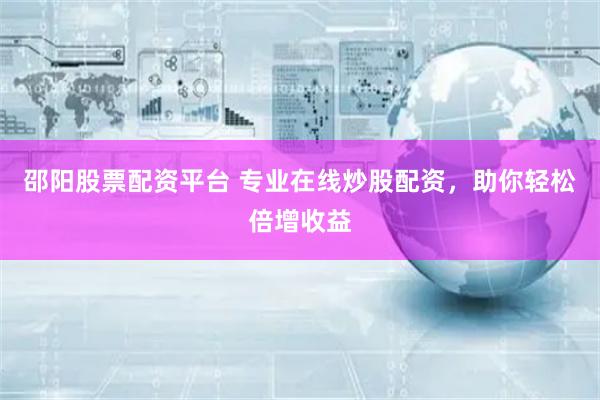 邵阳股票配资平台 专业在线炒股配资，助你轻松倍增收益