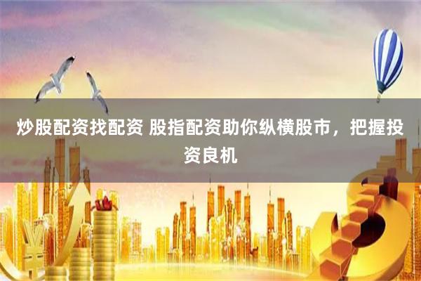 炒股配资找配资 股指配资助你纵横股市，把握投资良机