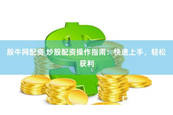 股牛网配资 炒股配资操作指南：快速上手，轻松获利