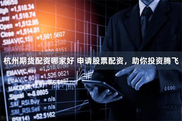 杭州期货配资哪家好 申请股票配资,助你投资腾飞