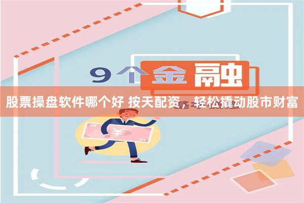 股票操盘软件哪个好 按天配资,轻松撬动股市财富